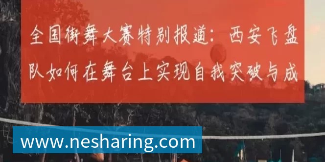 全国街舞大赛特别报道:西安飞盘队如何在舞台上实现自我突破与成长