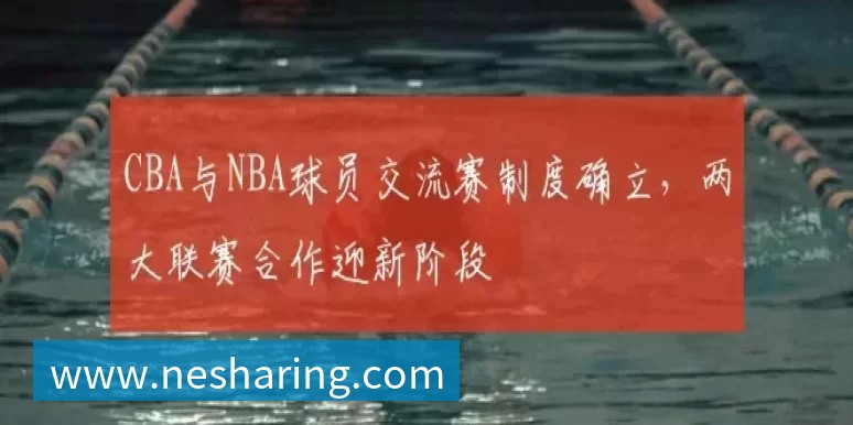 CBA与NBA球员交流赛制度确立,两大联赛合作迎新阶段